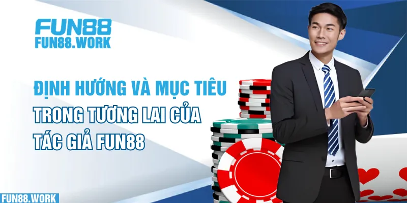 Tác Giả FUN88 6 Định hướng và mục tiêu trong tương lai của tác giả FUN88