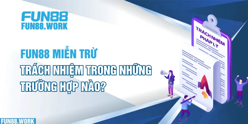 Miễn Trừ Trách Nhiệm 6 FUN88 miễn trừ trách nhiệm trong những trường hợp nào?
