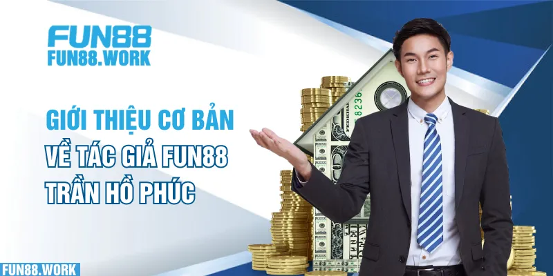 Tác Giả FUN88 4 Giới thiệu cơ bản về tác giả FUN88 - Trần Hồ Phúc