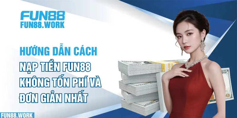 Hướng Dẫn Cách Nạp Tiền FUN88 Không Tốn Phí Và Đơn Giản Nhất 5 Hướng dẫn cách nạp tiền FUN88 không tốn phí và đơn giản nhất