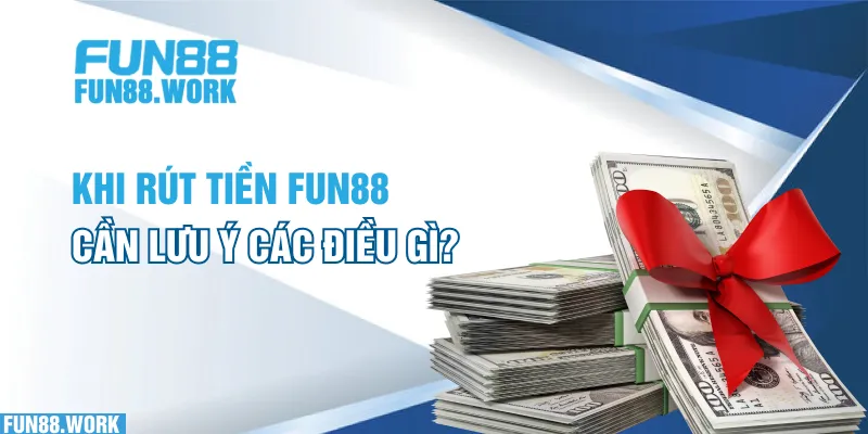 Rút Tiền Fun88 - Hướng Dẫn Những Bước Bạn Cần Thực Hiện Chi Tiết 6 Khi rút tiền FUN88 cần lưu ý các điều gì?