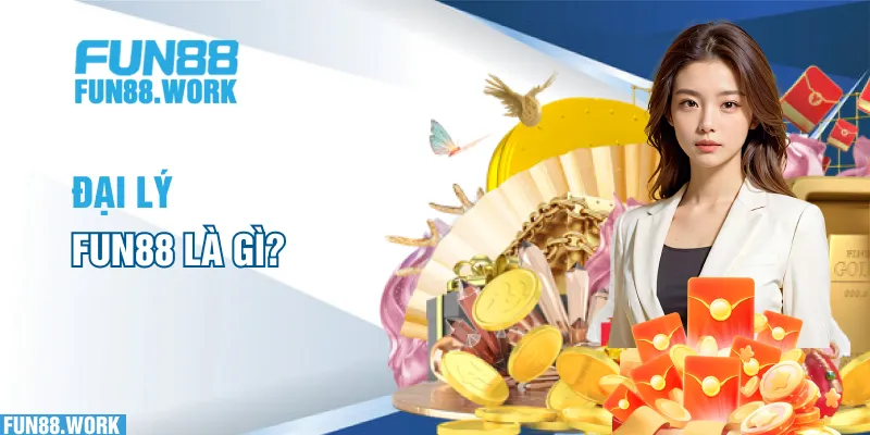 Đại Lý FUN88 - Những Điều Đối Tác Cần Biết Khi Tham Gia 4 Đại lý FUN88 là gì?