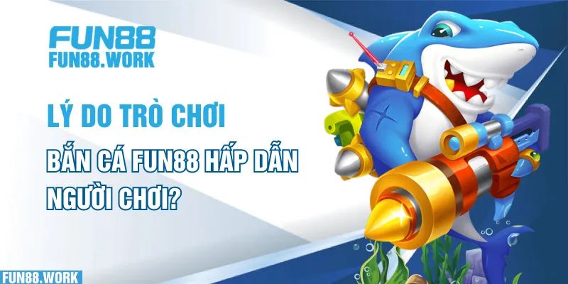 Bắn Cá FUN88: Hé Lộ Cách Chơi Hiệu Quả Và Rinh Thưởng Lớn 6 Lý do trò chơi bắn cá FUN88 hấp dẫn người chơi?