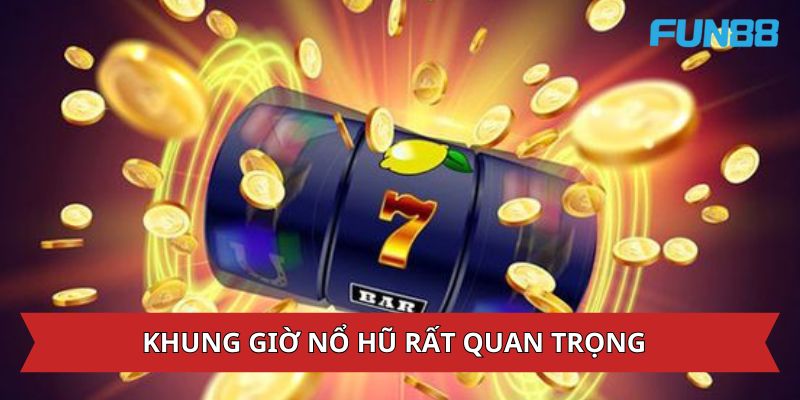 Nắm Bắt Khung Giờ Nổ Hũ Chuẩn Giúp Nhận Thưởng Cực Khủng 7 Khung giờ nổ hũ rất quan trọng