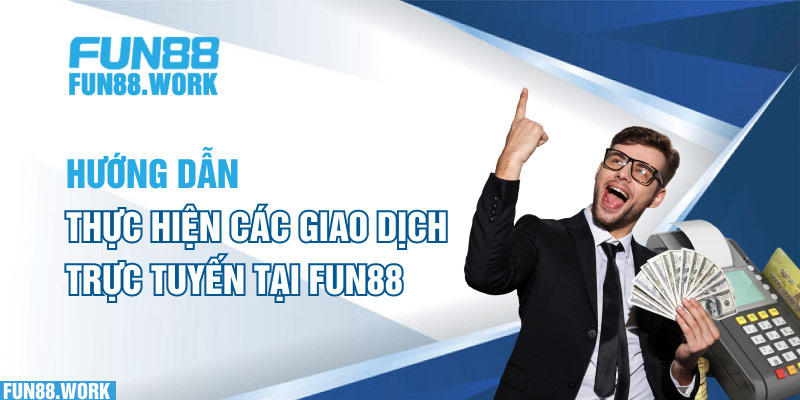 Hướng dẫn thực hiện các giao dịch trực tuyến tại Fun88